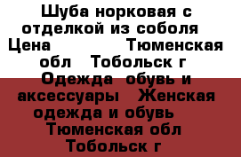 Шуба норковая с отделкой из соболя › Цена ­ 30 000 - Тюменская обл., Тобольск г. Одежда, обувь и аксессуары » Женская одежда и обувь   . Тюменская обл.,Тобольск г.